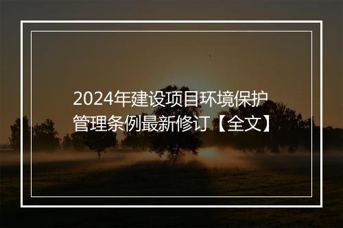 2024年建设项目环境保护管理条例最新修订【全文】