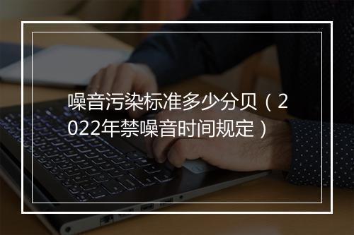 噪音污染标准多少分贝（2022年禁噪音时间规定）