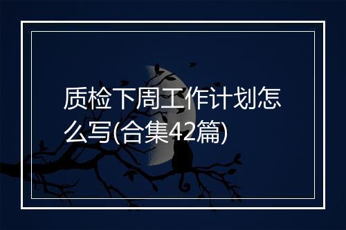 质检下周工作计划怎么写(合集42篇)