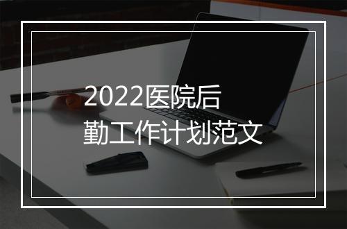 2022医院后勤工作计划范文