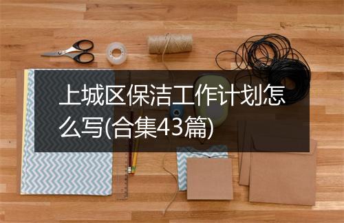 上城区保洁工作计划怎么写(合集43篇)