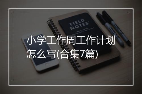 小学工作周工作计划怎么写(合集7篇)
