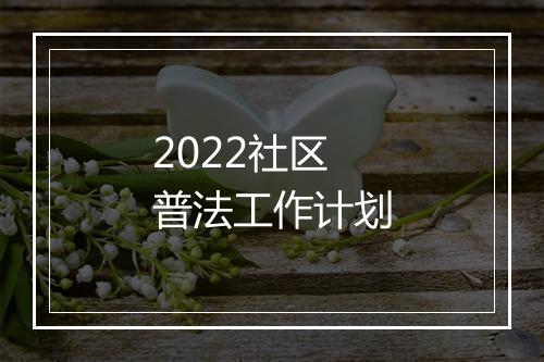 2022社区普法工作计划