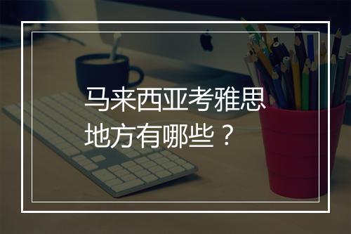 马来西亚考雅思地方有哪些？