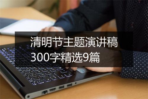 清明节主题演讲稿300字精选9篇