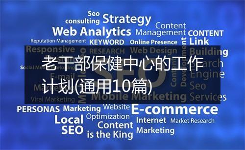 老干部保健中心的工作计划(通用10篇)