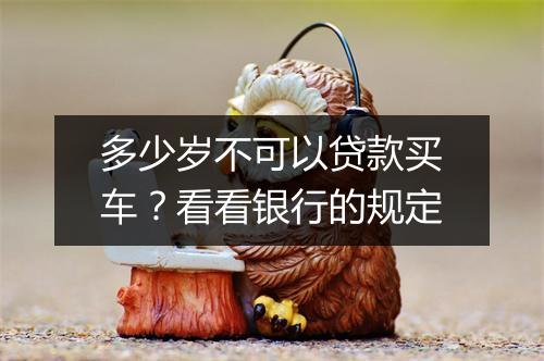 多少岁不可以贷款买车？看看银行的规定