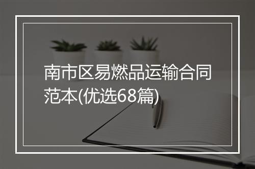 南市区易燃品运输合同范本(优选68篇)