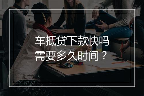 车抵贷下款快吗需要多久时间？