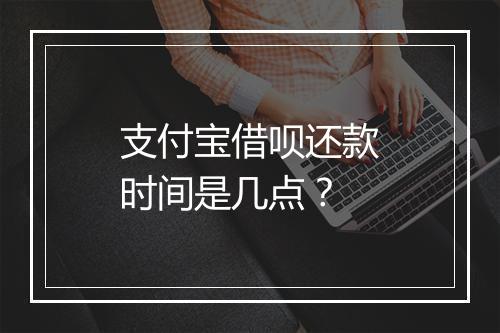 支付宝借呗还款时间是几点？
