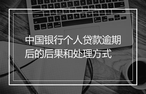 中国银行个人贷款逾期后的后果和处理方式