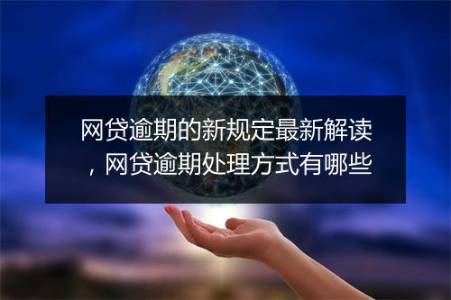 网贷逾期的新规定最新解读，网贷逾期处理方式有哪些