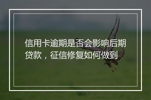 信用卡逾期是否会影响后期贷款，征信修复如何做到