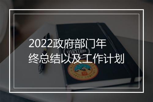 2022政府部门年终总结以及工作计划