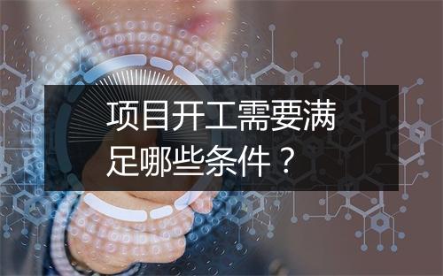 项目开工需要满足哪些条件？