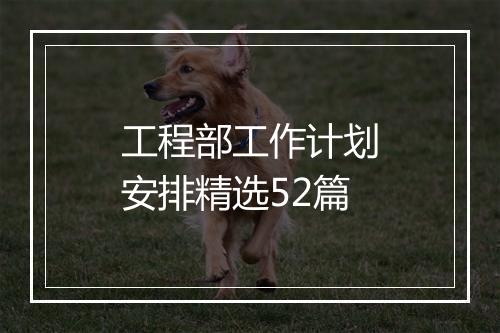 工程部工作计划安排精选52篇