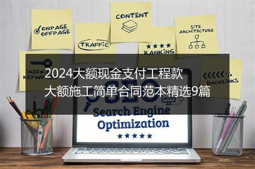 2024大额现金支付工程款 大额施工简单合同范本精选9篇