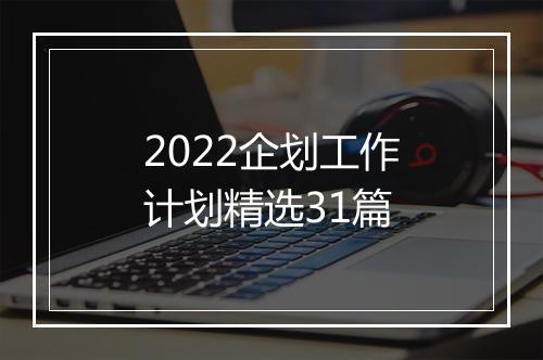 2022企划工作计划精选31篇