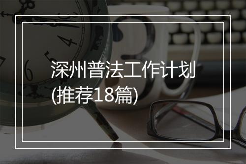深州普法工作计划(推荐18篇)