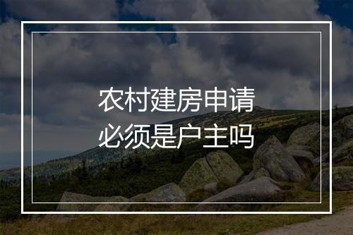 农村建房申请必须是户主吗