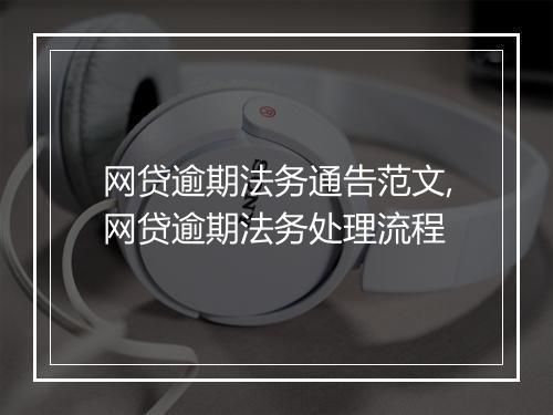网贷逾期法务通告范文,网贷逾期法务处理流程