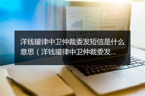 洋钱罐律中卫仲裁委发短信是什么意思（洋钱罐律中卫仲裁委发短信是真的吗）