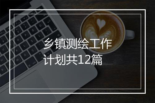 乡镇测绘工作计划共12篇