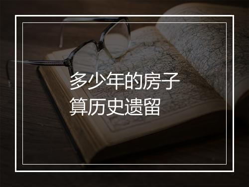 多少年的房子算历史遗留