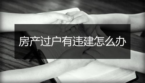 房产过户有违建怎么办
