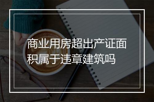 商业用房超出产证面积属于违章建筑吗