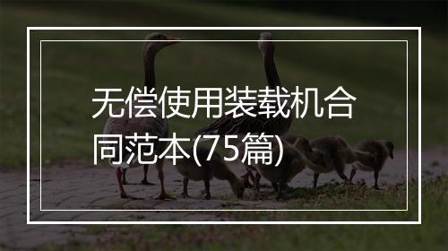 无偿使用装载机合同范本(75篇)