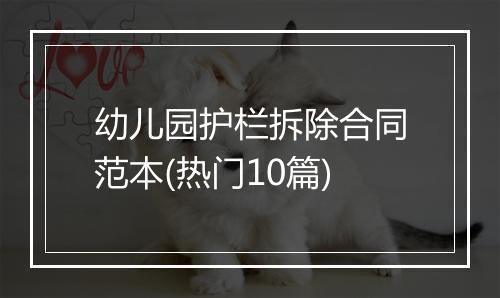 幼儿园护栏拆除合同范本(热门10篇)