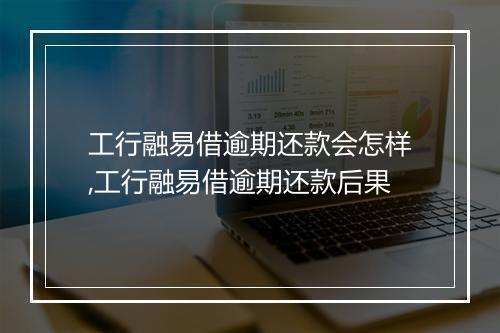 工行融易借逾期还款会怎样,工行融易借逾期还款后果