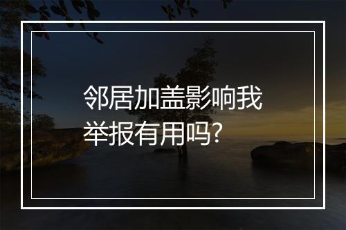 邻居加盖影响我举报有用吗?
