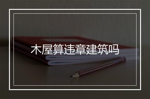 木屋算违章建筑吗