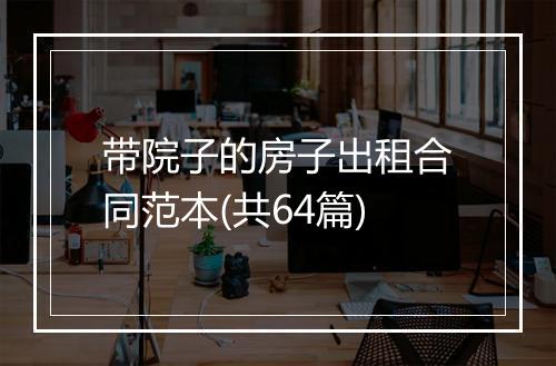 带院子的房子出租合同范本(共64篇)