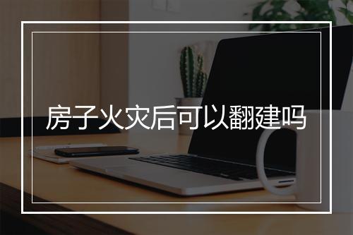 房子火灾后可以翻建吗