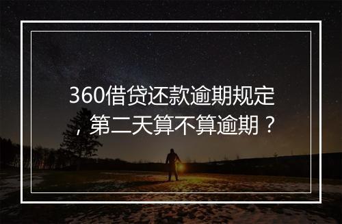 360借贷还款逾期规定，第二天算不算逾期？