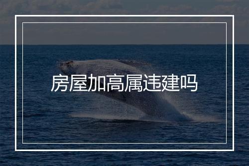 房屋加高属违建吗