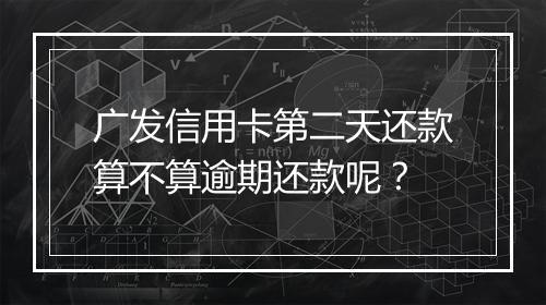 广发信用卡第二天还款算不算逾期还款呢？
