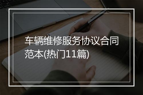 车辆维修服务协议合同范本(热门11篇)