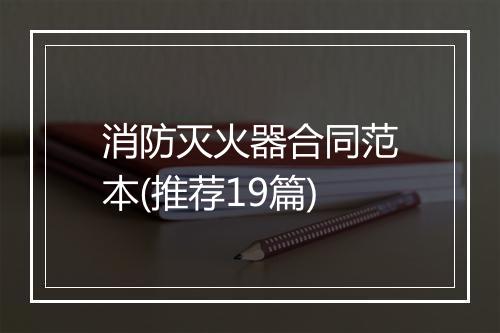 消防灭火器合同范本(推荐19篇)