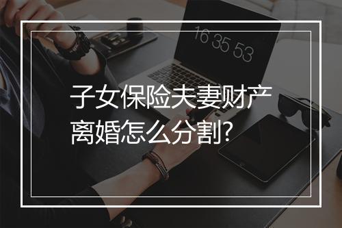 子女保险夫妻财产离婚怎么分割?