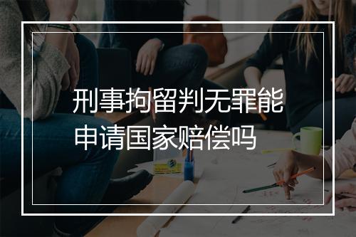 刑事拘留判无罪能申请国家赔偿吗