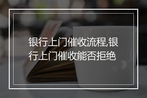 银行上门催收流程,银行上门催收能否拒绝