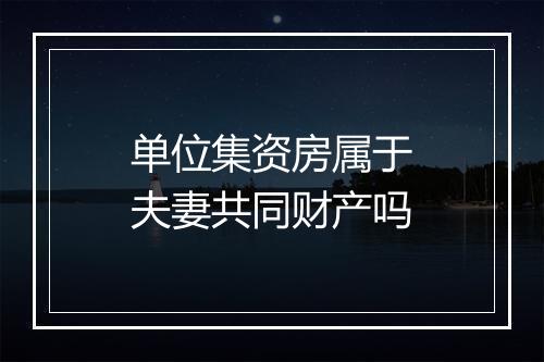 单位集资房属于夫妻共同财产吗