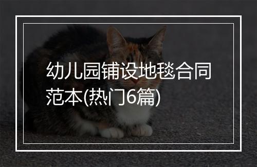 幼儿园铺设地毯合同范本(热门6篇)