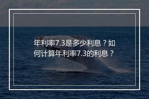 年利率7.3是多少利息？如何计算年利率7.3的利息？
