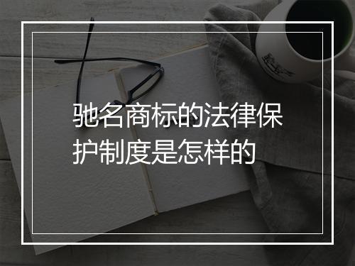 驰名商标的法律保护制度是怎样的