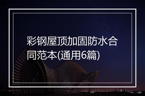 彩钢屋顶加固防水合同范本(通用6篇)